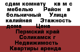 сдам комнату 18 кв м с мебелью   › Район ­ в.больничный  › Улица ­ калийная  › Этажность дома ­ 5 › Цена ­ 4 500 - Пермский край, Соликамск г. Недвижимость » Квартиры аренда   